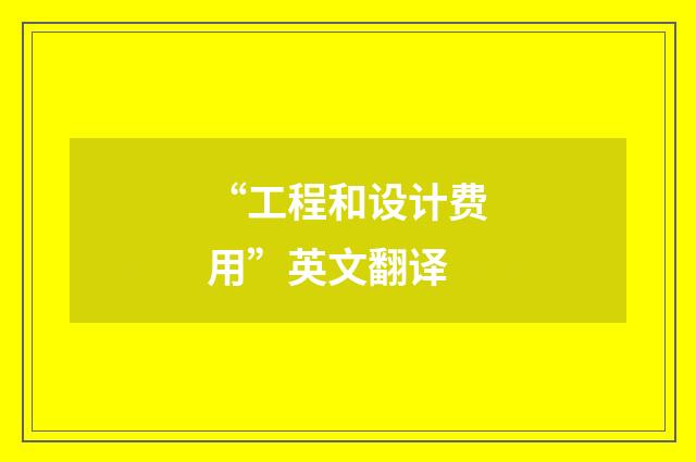 “工程和设计费用”英文翻译