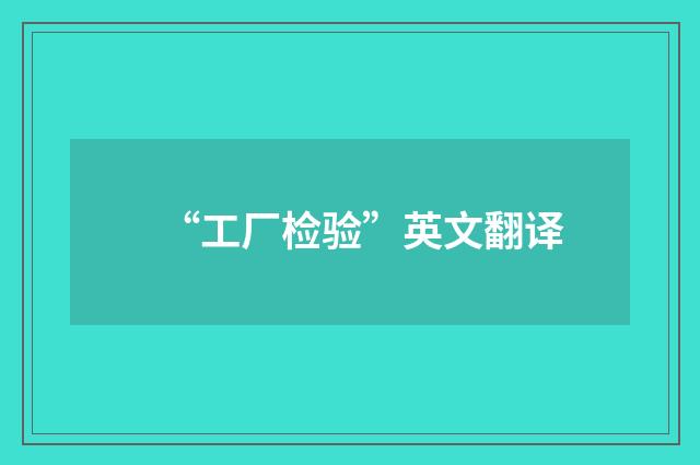“工厂检验”英文翻译