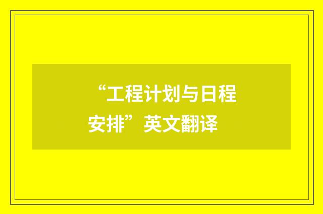 “工程计划与日程安排”英文翻译