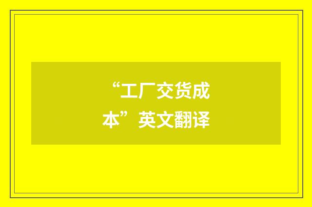 “工厂交货成本”英文翻译