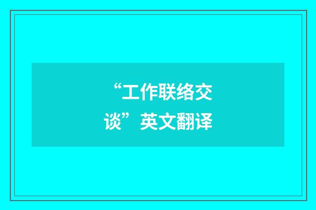 “工作联络交谈”英文翻译