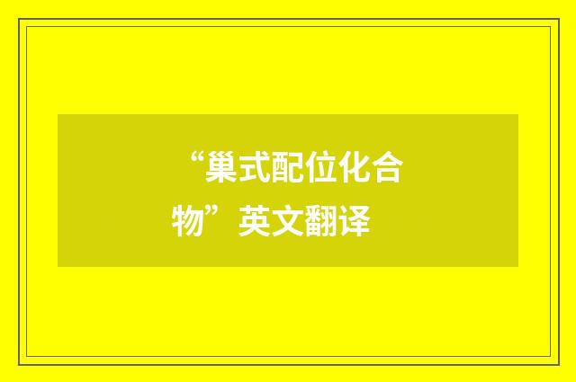 “巢式配位化合物”英文翻译