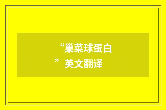 “巢菜球蛋白”英文翻译