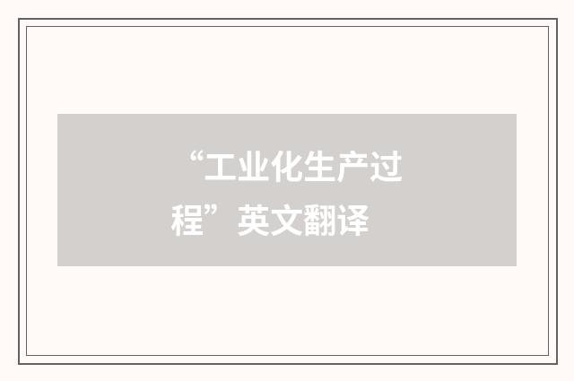 “工业化生产过程”英文翻译