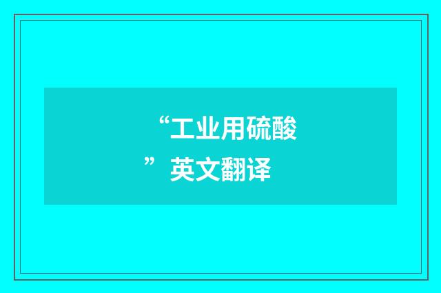 “工业用硫酸”英文翻译