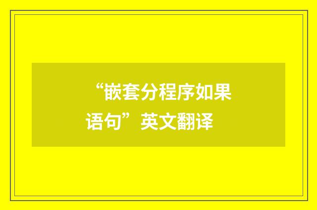 “嵌套分程序如果语句”英文翻译