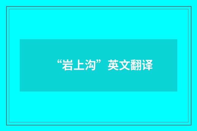 “岩上沟”英文翻译
