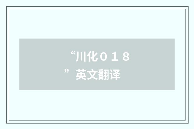 “川化０１８”英文翻译