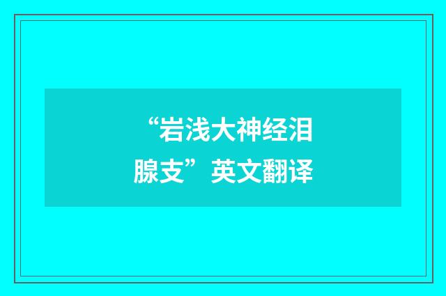 “岩浅大神经泪腺支”英文翻译