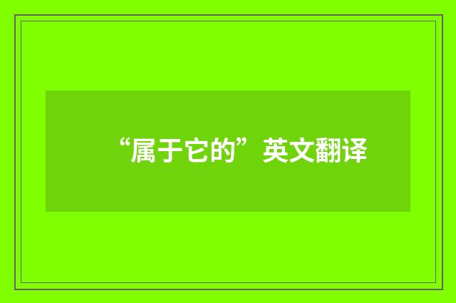 “属于它的”英文翻译