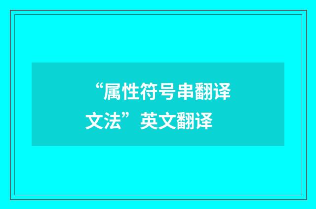 “属性符号串翻译文法”英文翻译