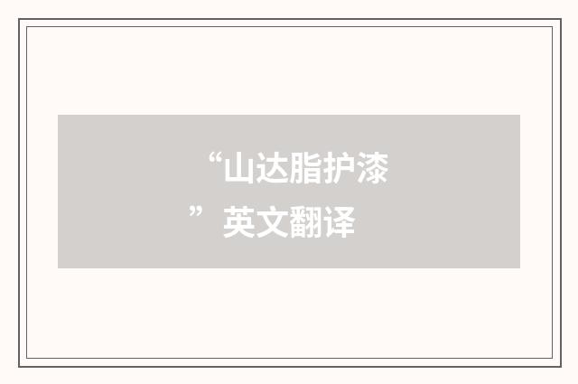 “山达脂护漆”英文翻译