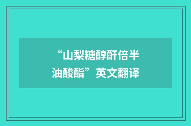 “山梨糖醇酐倍半油酸酯”英文翻译