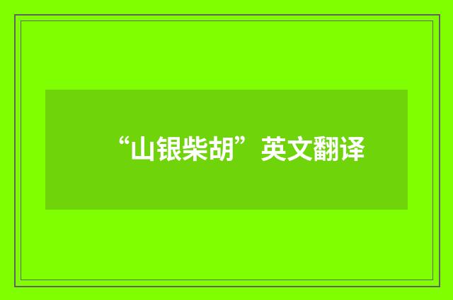 “山银柴胡”英文翻译