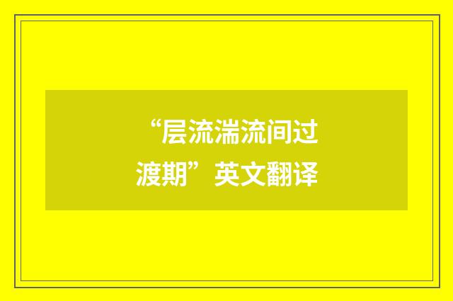 “层流湍流间过渡期”英文翻译
