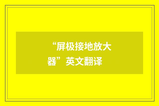 “屏极接地放大器”英文翻译