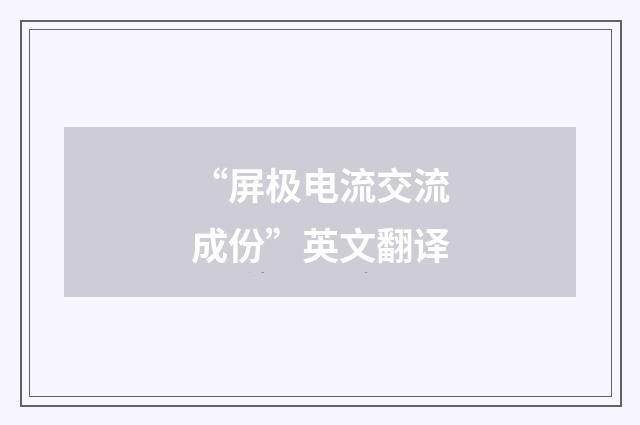 “屏极电流交流成份”英文翻译