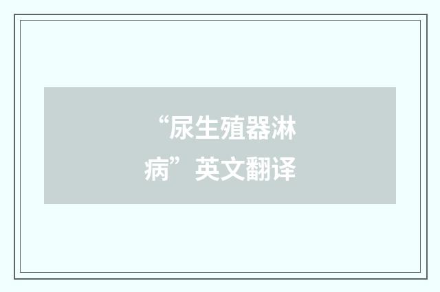 “尿生殖器淋病”英文翻译