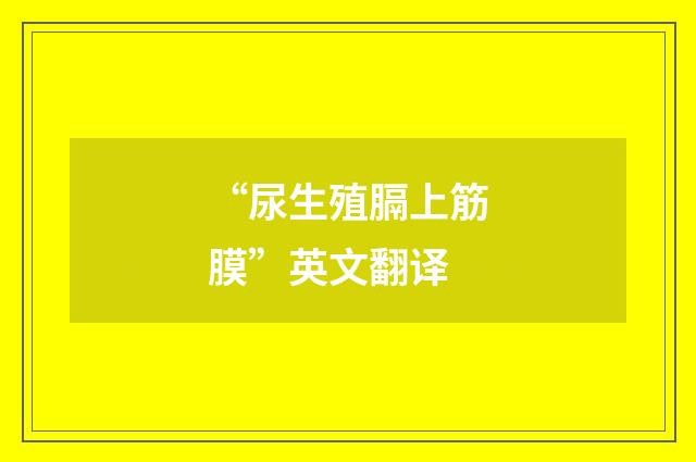 “尿生殖膈上筋膜”英文翻译
