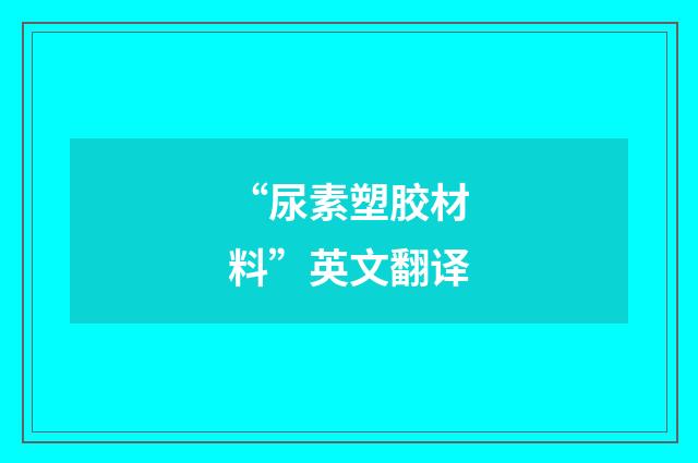 “尿素塑胶材料”英文翻译