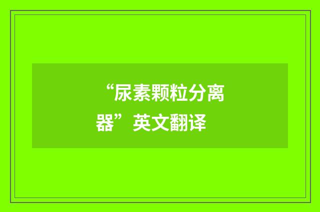 “尿素颗粒分离器”英文翻译