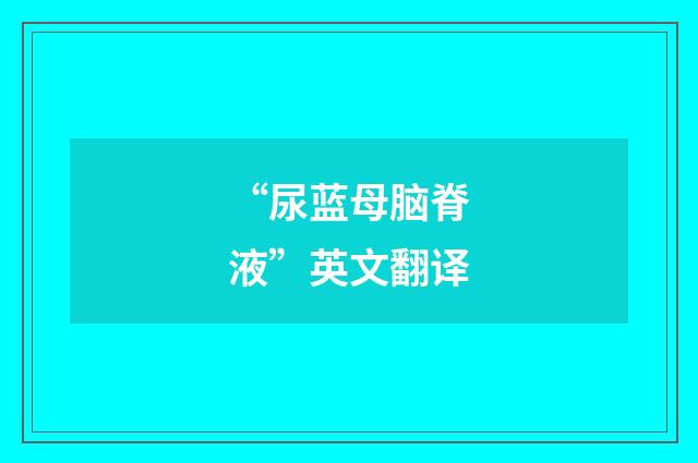 “尿蓝母脑脊液”英文翻译
