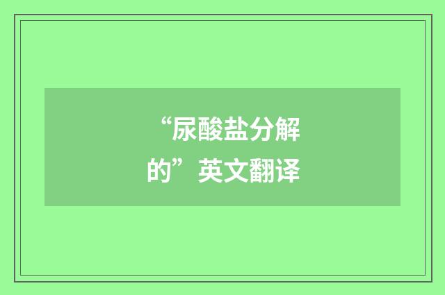 “尿酸盐分解的”英文翻译