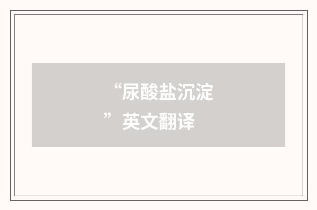 “尿酸盐沉淀”英文翻译