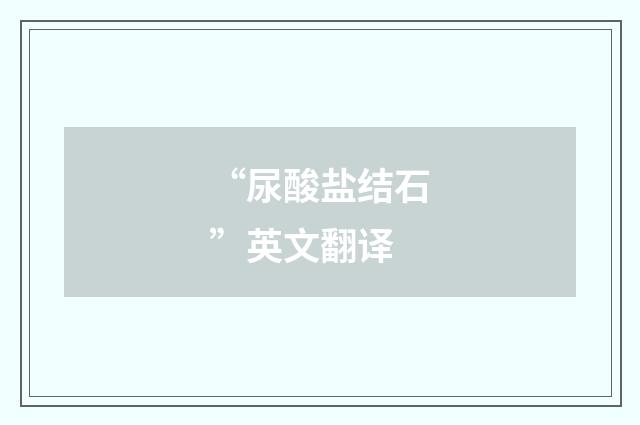 “尿酸盐结石”英文翻译