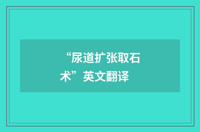“尿道扩张取石术”英文翻译
