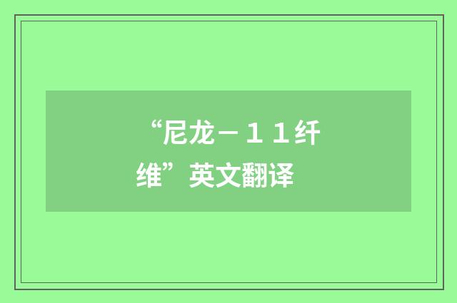 “尼龙－１１纤维”英文翻译