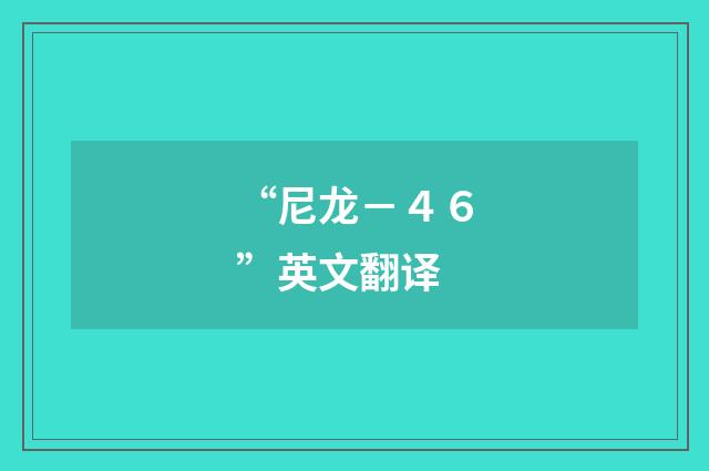 “尼龙－４６”英文翻译