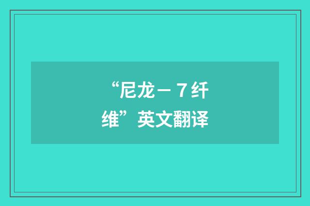 “尼龙－７纤维”英文翻译