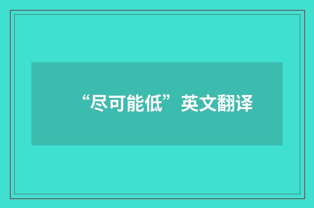 “尽可能低”英文翻译