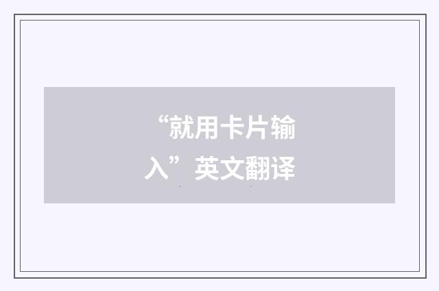 “就用卡片输入”英文翻译