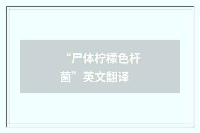 “尸体柠檬色杆菌”英文翻译