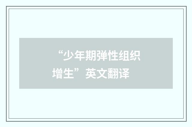 “少年期弹性组织增生”英文翻译