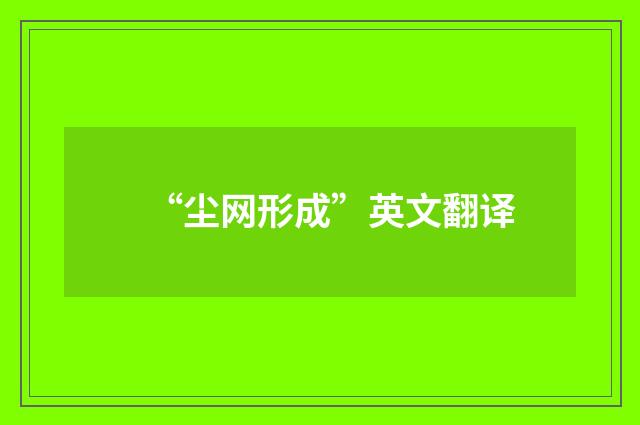 “尘网形成”英文翻译