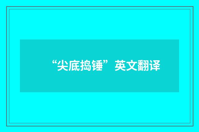“尖底捣锤”英文翻译