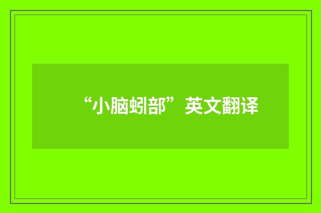“小脑蚓部”英文翻译