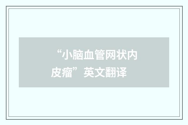 “小脑血管网状内皮瘤”英文翻译