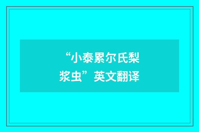 “小泰累尔氏梨浆虫”英文翻译