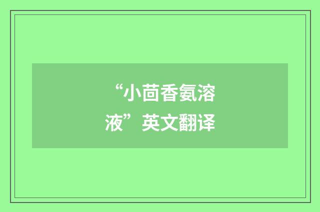 “小茴香氨溶液”英文翻译
