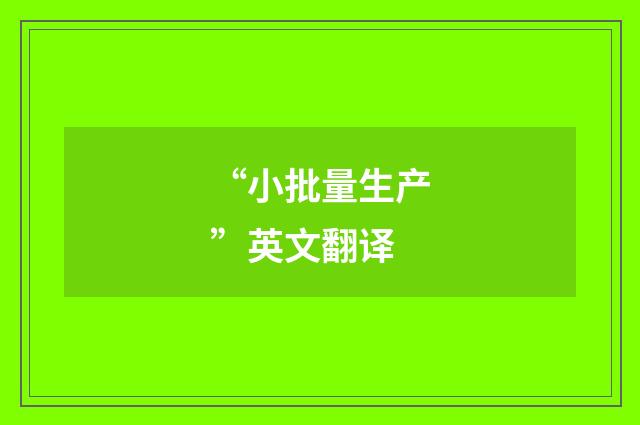 “小批量生产”英文翻译