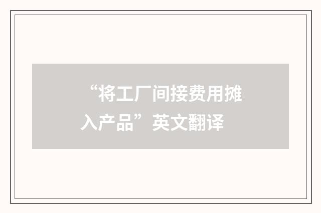 “将工厂间接费用摊入产品”英文翻译