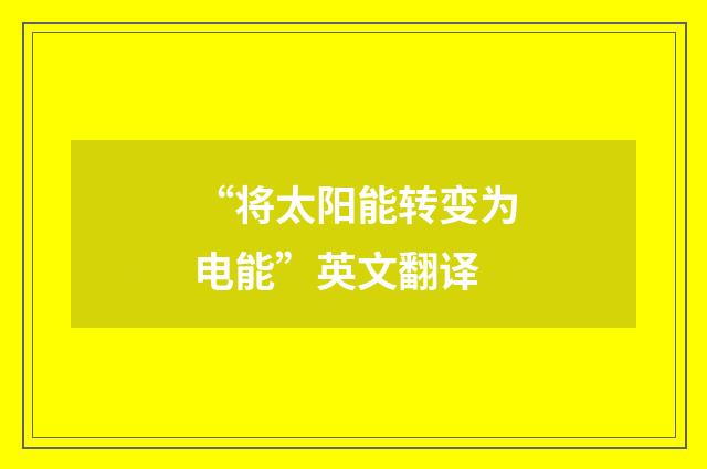 “将太阳能转变为电能”英文翻译