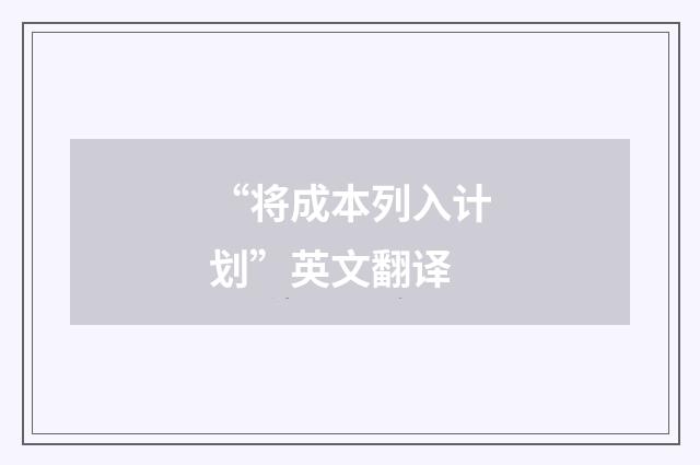 “将成本列入计划”英文翻译