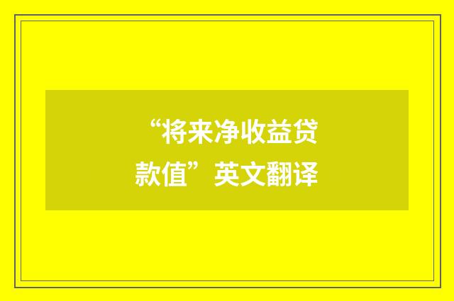 “将来净收益贷款值”英文翻译
