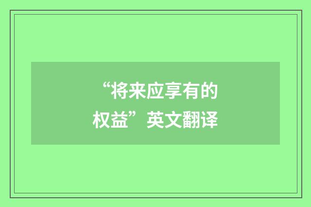 “将来应享有的权益”英文翻译