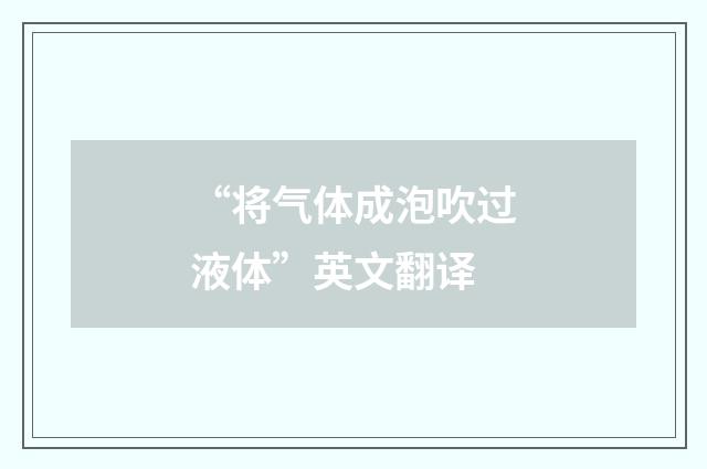 “将气体成泡吹过液体”英文翻译